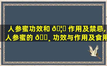 人参蜜功效和 🦊 作用及禁忌,人参蜜的 🌸 功效与作用及食用方法